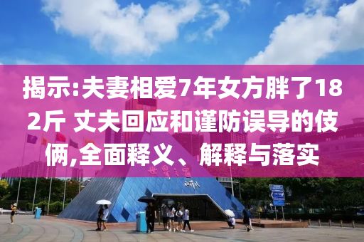 揭示:夫妻相愛(ài)7年女方胖了182斤 丈夫回應(yīng)和謹(jǐn)防誤導(dǎo)的伎倆,全面釋義、解釋與落實(shí)