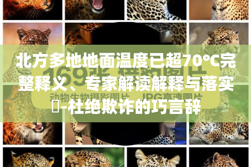 北方多地地面溫度已超70℃完整釋義、專家解讀解釋與落實(shí)?-杜絕欺詐的巧言辭