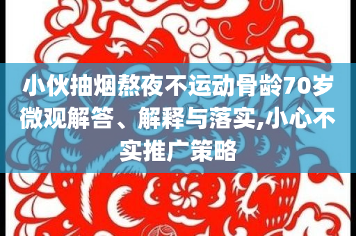 小伙抽煙熬夜不運動骨齡70歲微觀解答、解釋與落實,小心不實推廣策略