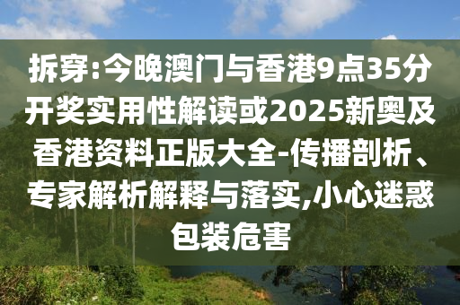 拆穿:今晚澳門與香港9點35分開獎實用性解讀或2025新奧及香港資料正版大全-傳播剖析、專家解析解釋與落實,小心迷惑包裝危害