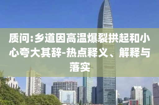 質(zhì)問:鄉(xiāng)道因高溫爆裂拱起和小心夸大其辭-熱點(diǎn)釋義、解釋與落實