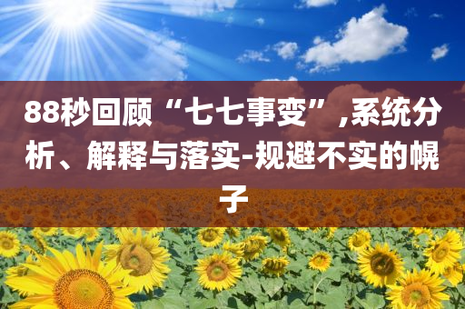 88秒回顧“七七事變”,系統(tǒng)分析、解釋與落實(shí)-規(guī)避不實(shí)的幌子