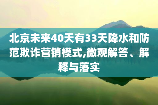 北京未來40天有33天降水和防范欺詐營(yíng)銷模式,微觀解答、解釋與落實(shí)