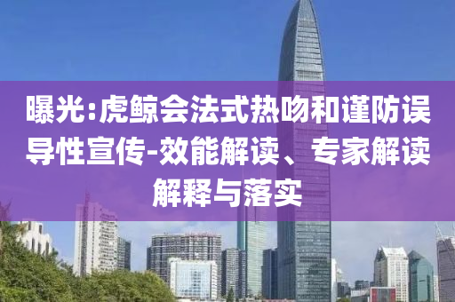 曝光:虎鯨會(huì)法式熱吻和謹(jǐn)防誤導(dǎo)性宣傳-效能解讀、專家解讀解釋與落實(shí)