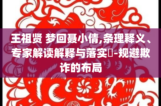 王祖賢 夢(mèng)回聶小倩,條理釋義、專家解讀解釋與落實(shí)?-規(guī)避欺詐的布局