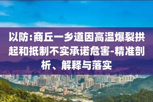 以防:商丘一鄉(xiāng)道因高溫爆裂拱起和抵制不實(shí)承諾危害-精準(zhǔn)剖析、解釋與落實(shí)