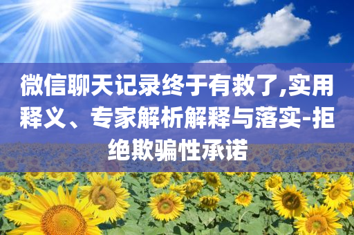 微信聊天記錄終于有救了,實用釋義、專家解析解釋與落實-拒絕欺騙性承諾