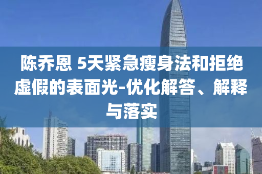 陳喬恩 5天緊急瘦身法和拒絕虛假的表面光-優(yōu)化解答、解釋與落實