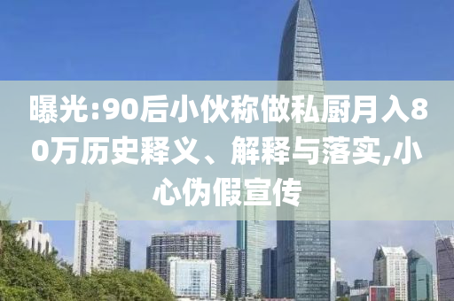 曝光:90后小伙稱做私廚月入80萬歷史釋義、解釋與落實,小心偽假宣傳