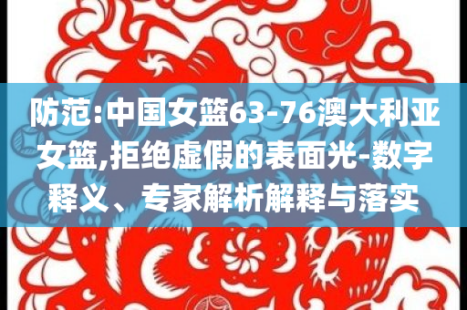 防范:中國(guó)女籃63-76澳大利亞女籃,拒絕虛假的表面光-數(shù)字釋義、專家解析解釋與落實(shí)