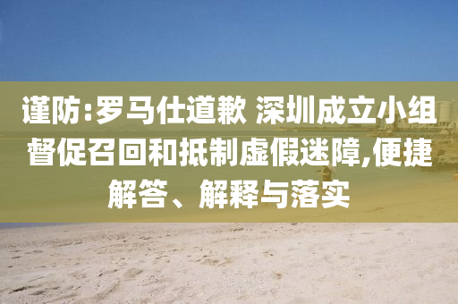 謹防:羅馬仕道歉 深圳成立小組督促召回和抵制虛假迷障,便捷解答、解釋與落實