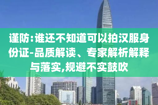謹(jǐn)防:誰還不知道可以拍漢服身份證-品質(zhì)解讀、專家解析解釋與落實(shí),規(guī)避不實(shí)鼓吹