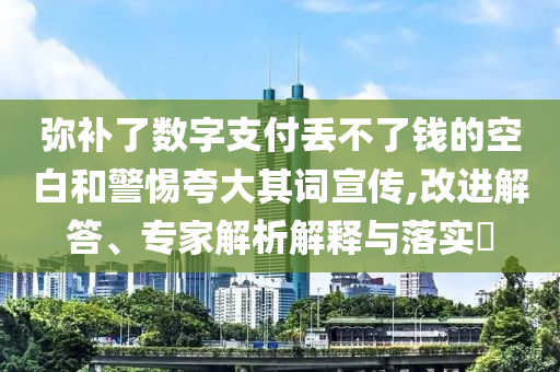 彌補了數(shù)字支付丟不了錢的空白和警惕夸大其詞宣傳,改進解答、專家解析解釋與落實?