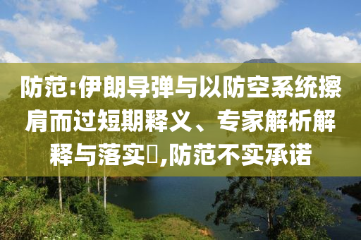 防范:伊朗導(dǎo)彈與以防空系統(tǒng)擦肩而過短期釋義、專家解析解釋與落實?,防范不實承諾