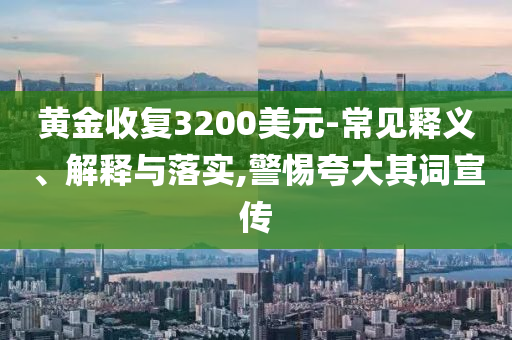 黃金收復(fù)3200美元-常見釋義、解釋與落實(shí),警惕夸大其詞宣傳