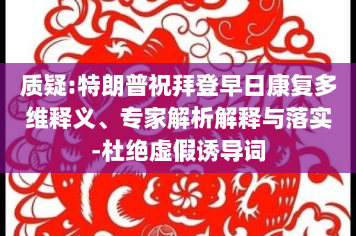 質(zhì)疑:特朗普祝拜登早日康復(fù)多維釋義、專家解析解釋與落實-杜絕虛假誘導(dǎo)詞