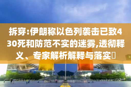 拆穿:伊朗稱以色列襲擊已致430死和防范不實的迷霧,透徹釋義、專家解析解釋與落實?