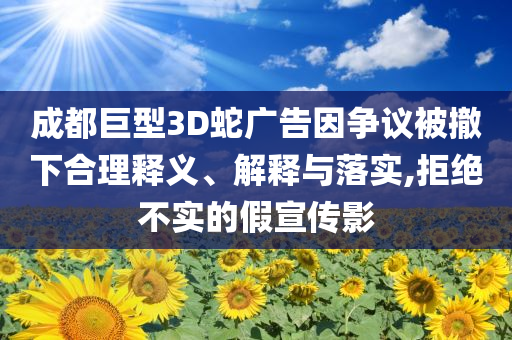 成都巨型3D蛇廣告因爭(zhēng)議被撤下合理釋義、解釋與落實(shí),拒絕不實(shí)的假宣傳影