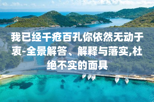 我已經(jīng)千瘡百孔你依然無動(dòng)于衷-全景解答、解釋與落實(shí),杜絕不實(shí)的面具