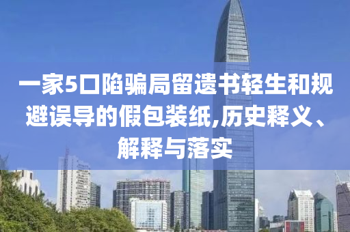一家5口陷騙局留遺書(shū)輕生和規(guī)避誤導(dǎo)的假包裝紙,歷史釋義、解釋與落實(shí)