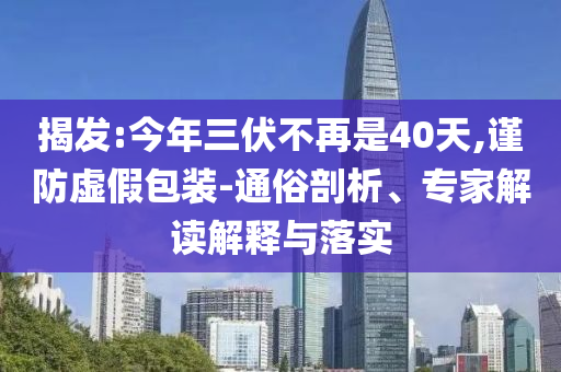 揭發(fā):今年三伏不再是40天,謹防虛假包裝-通俗剖析、專家解讀解釋與落實