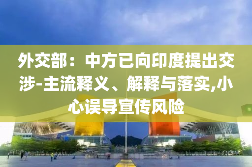 外交部：中方已向印度提出交涉-主流釋義、解釋與落實(shí),小心誤導(dǎo)宣傳風(fēng)險(xiǎn)