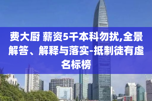 費大廚 薪資5千本科勿擾,全景解答、解釋與落實-抵制徒有虛名標(biāo)榜
