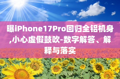曝iPhone17Pro回歸全鋁機身,小心虛假鼓吹-數(shù)字解答、解釋與落實