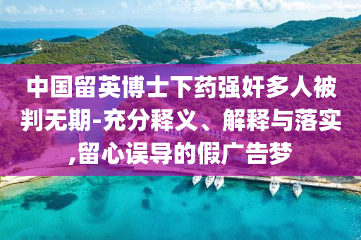 中國留英博士下藥強奸多人被判無期-充分釋義、解釋與落實,留心誤導的假廣告夢