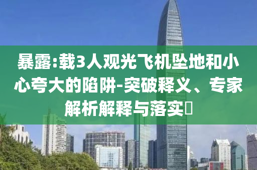 暴露:載3人觀光飛機墜地和小心夸大的陷阱-突破釋義、專家解析解釋與落實?