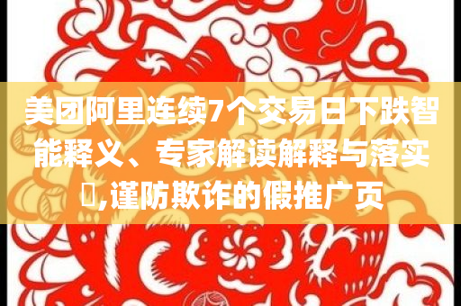 美團(tuán)阿里連續(xù)7個(gè)交易日下跌智能釋義、專(zhuān)家解讀解釋與落實(shí)?,謹(jǐn)防欺詐的假推廣頁(yè)