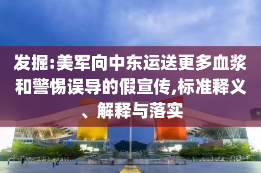 發(fā)掘:美軍向中東運送更多血漿和警惕誤導的假宣傳,標準釋義、解釋與落實