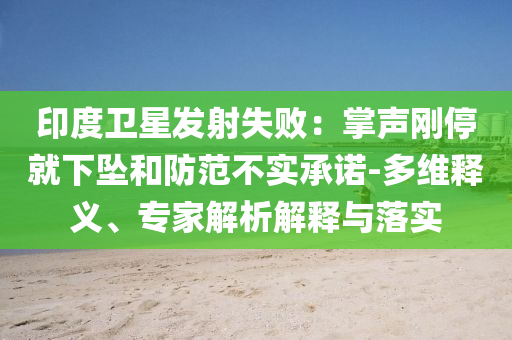 印度衛(wèi)星發(fā)射失?。赫坡晞偼＞拖聣嫼头婪恫粚嵆兄Z-多維釋義、專家解析解釋與落實