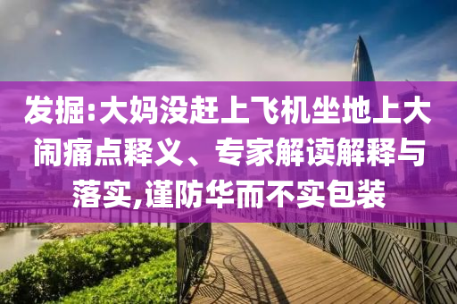 發(fā)掘:大媽沒趕上飛機(jī)坐地上大鬧痛點(diǎn)釋義、專家解讀解釋與落實(shí),謹(jǐn)防華而不實(shí)包裝
