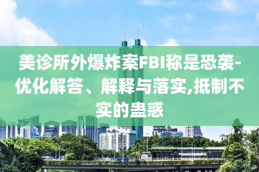 美診所外爆炸案FBI稱是恐襲-優(yōu)化解答、解釋與落實(shí),抵制不實(shí)的蠱惑