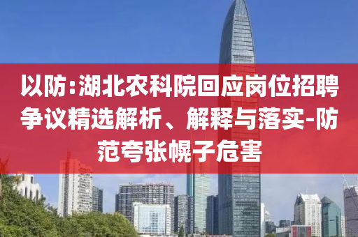 以防:湖北農(nóng)科院回應(yīng)崗位招聘爭(zhēng)議精選解析、解釋與落實(shí)-防范夸張幌子危害