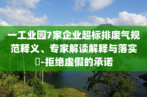 一工業(yè)園7家企業(yè)超標(biāo)排廢氣規(guī)范釋義、專家解讀解釋與落實?-拒絕虛假的承諾