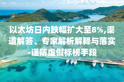 以太坊日內(nèi)跌幅擴大至8%,渠道解答、專家解析解釋與落實-謹(jǐn)防虛假標(biāo)榜手段