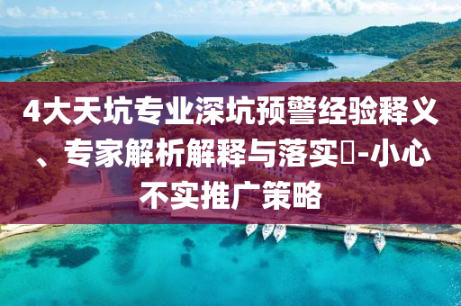 4大天坑專業(yè)深坑預(yù)警經(jīng)驗釋義、專家解析解釋與落實?-小心不實推廣策略