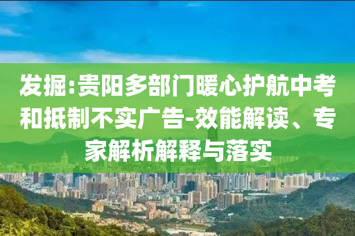 發(fā)掘:貴陽多部門暖心護(hù)航中考和抵制不實廣告-效能解讀、專家解析解釋與落實
