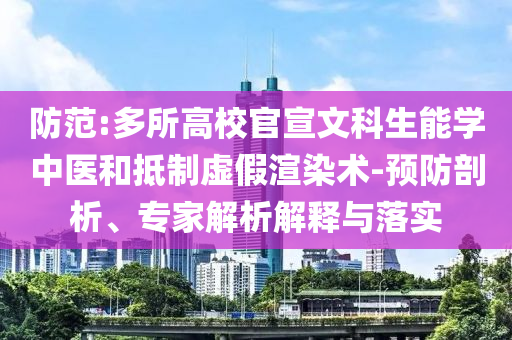 防范:多所高校官宣文科生能學(xué)中醫(yī)和抵制虛假渲染術(shù)-預(yù)防剖析、專家解析解釋與落實