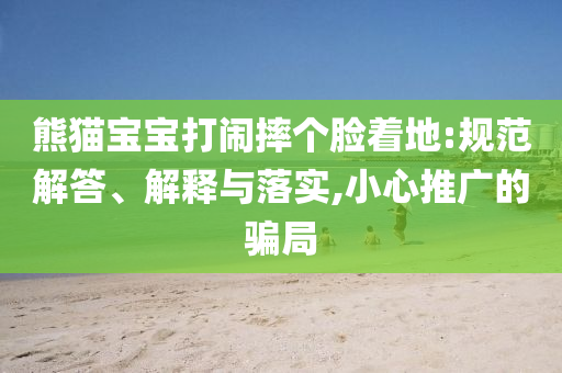 熊貓寶寶打鬧摔個臉著地:規(guī)范解答、解釋與落實,小心推廣的騙局