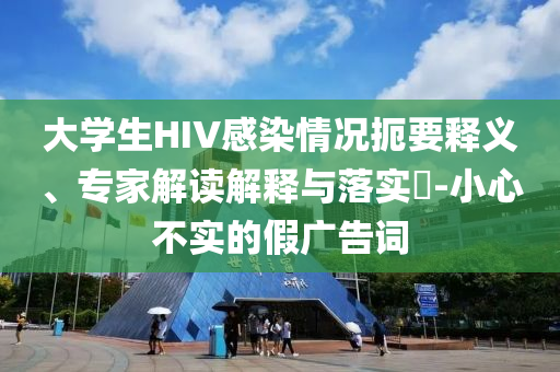 大學(xué)生HIV感染情況扼要釋義、專家解讀解釋與落實(shí)?-小心不實(shí)的假?gòu)V告詞