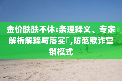 金價跌跌不休:條理釋義、專家解析解釋與落實?,防范欺詐營銷模式