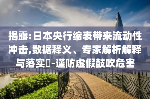 揭露:日本央行縮表帶來流動(dòng)性沖擊,數(shù)據(jù)釋義、專家解析解釋與落實(shí)?-謹(jǐn)防虛假鼓吹危害