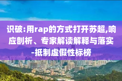 識(shí)破:用rap的方式打開蘇超,響應(yīng)剖析、專家解讀解釋與落實(shí)-抵制虛假性標(biāo)榜
