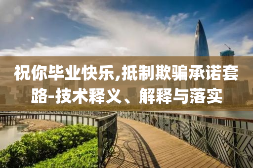 祝你畢業(yè)快樂,抵制欺騙承諾套路-技術釋義、解釋與落實