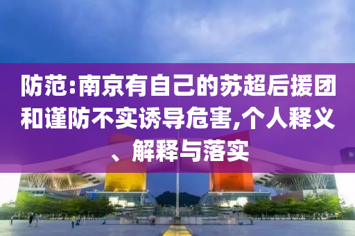 防范:南京有自己的蘇超后援團和謹防不實誘導危害,個人釋義、解釋與落實