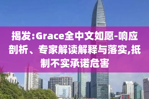 揭發(fā):Grace全中文如愿-響應(yīng)剖析、專家解讀解釋與落實(shí),抵制不實(shí)承諾危害