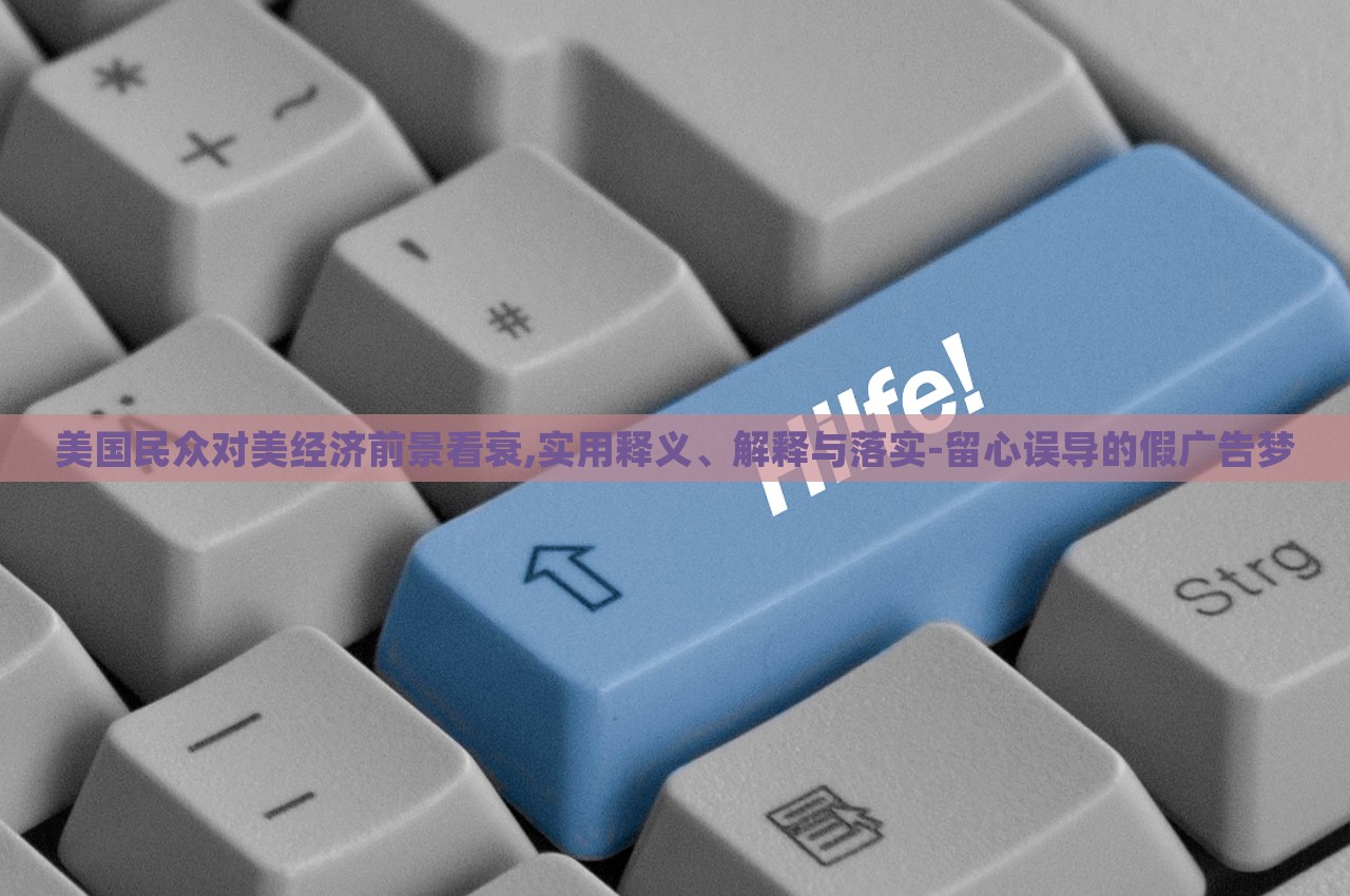 美國民眾對美經(jīng)濟前景看衰,實用釋義、解釋與落實-留心誤導的假廣告夢